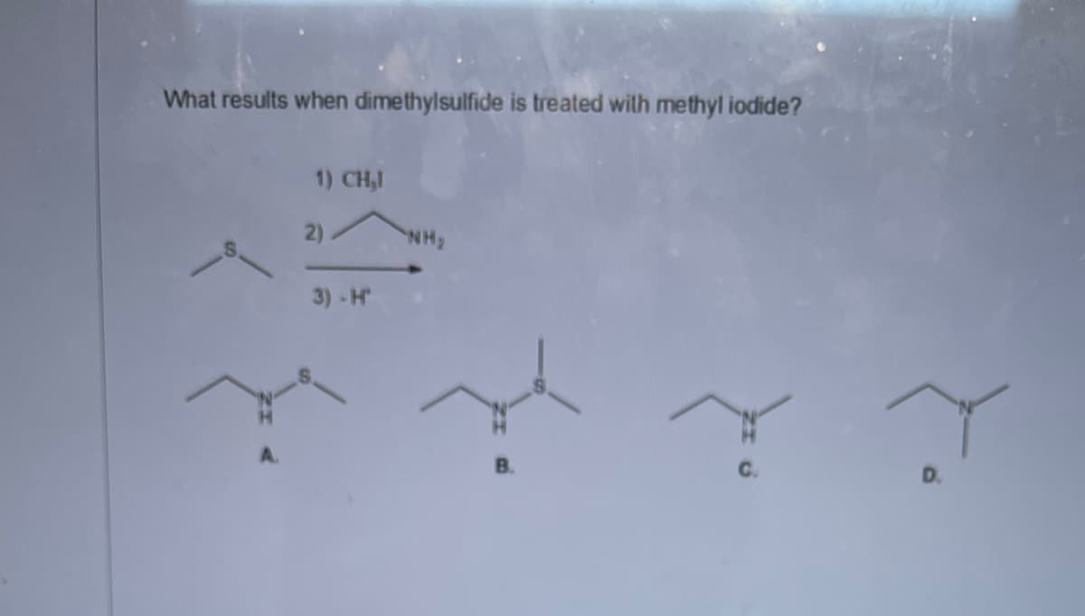 What results when dimethylsulfide is treated wilth methyl iodide?
1) CH,I
2)
NH,
3) - H
B.
D.
