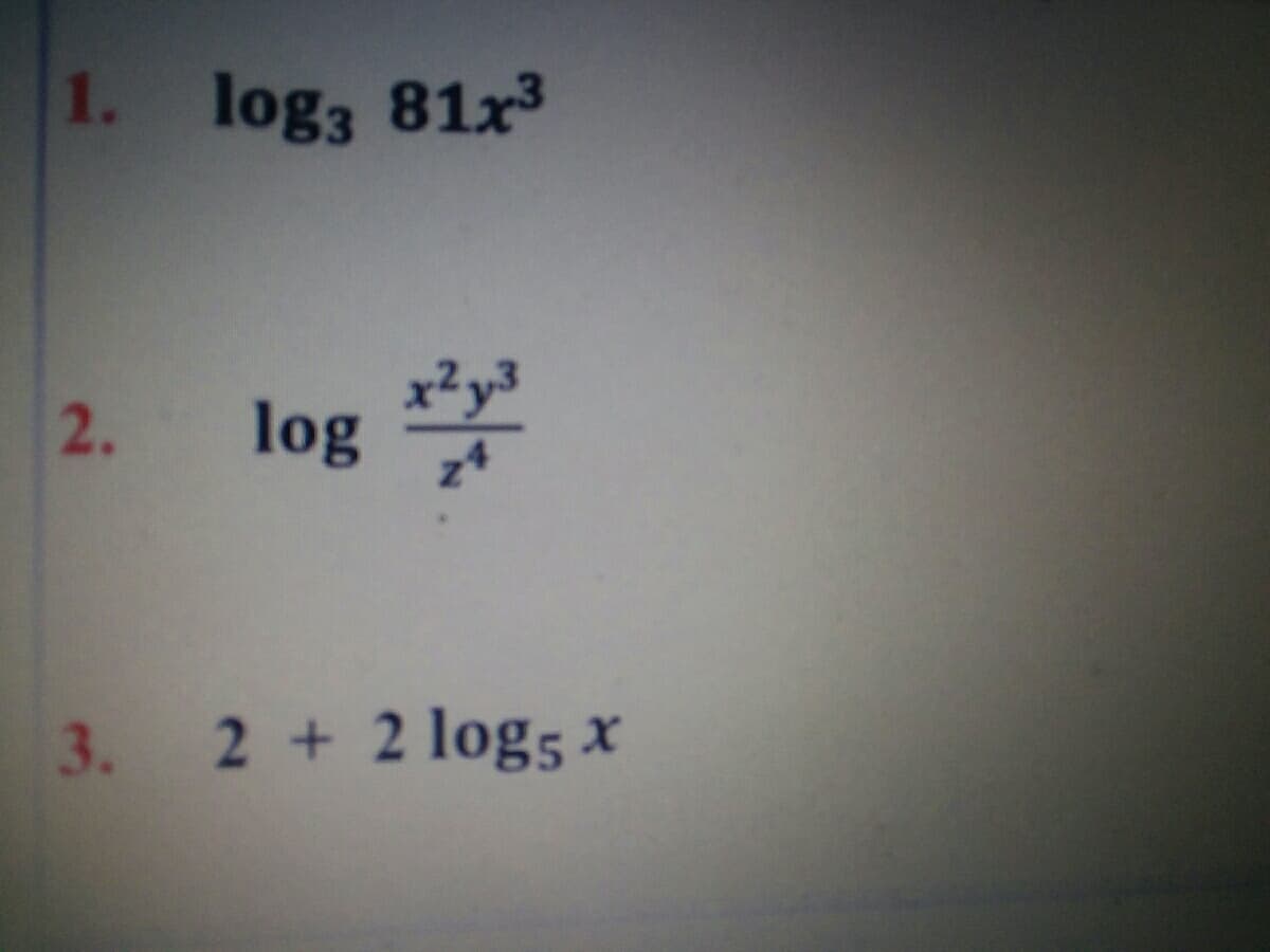 1. log3 81x3
y3
2. log
3. 2 + 2 log5 x
