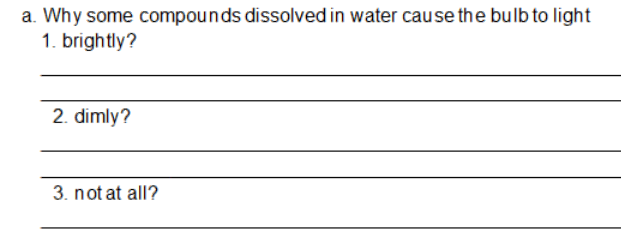 a. Why some compounds dissolved in water cause the bulb to light
1. brightly?
2. dimly?
3. not at all?
