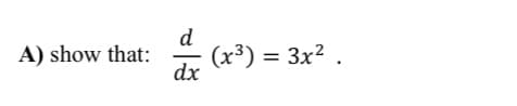 d
A) show that:
(x³) = 3x2 .
dx
