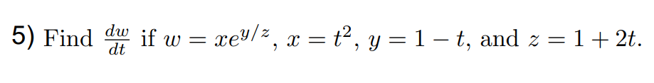 5) Find dw if w = xey/², x = t², y = 1 — t, and z = 1 + 2t.
dt