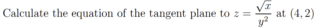 Calculate the equation of the tangent plane to z =
at (4, 2)
y?
