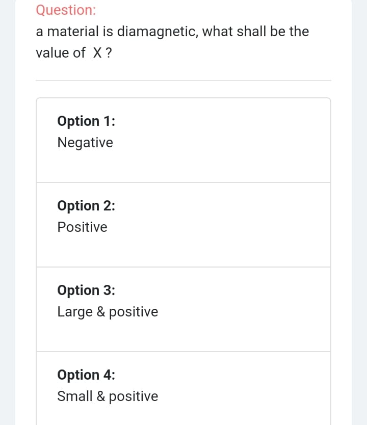 Question:
a material is diamagnetic, what shall be the
value of X ?
Option 1:
Negative
Option 2:
Positive
Option 3:
Large & positive
Option 4:
Small & positive
