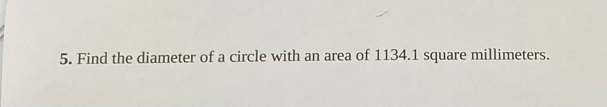 5. Find the diameter of a circle with an area of 1134.1 square millimeters.
