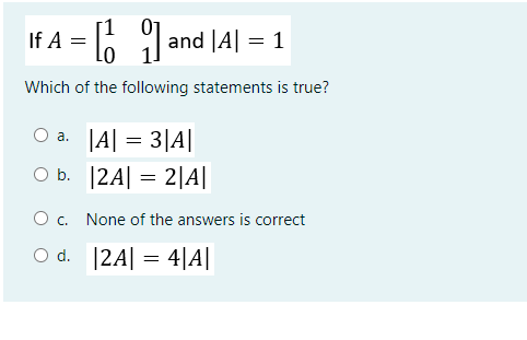 If A = 6 and |4|
Which of the following statements is true?
O a. |A| = 3|A||
O b. 12A| = 2|A||
Oc.
None of the answers is correct
O d. 12A| = 4|A|
|
