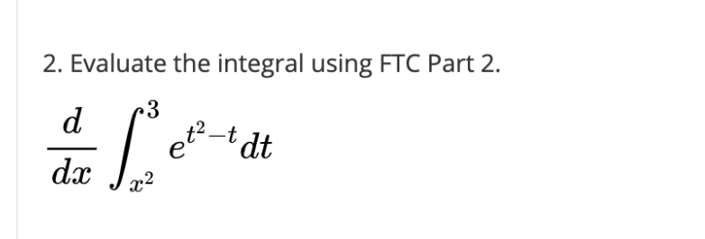 2. Evaluate the integral using FTC Part 2.
d
et-t dt.
dx
22
