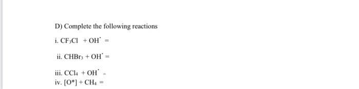 D) Complete the following reactions
i. CF,CI + OH =
ii. CHBR, + OH =
iii. CCl4 + OH
iv. [0*) + CH4
