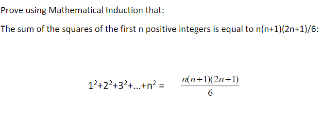 Prove using
Mathematical Induction that:
The sum of the squares of the first n positive integers is equal to n(n+1)(2n+1)/6:
1²+2²+3²+...+n² =
n(n+1)(2n+1)
6