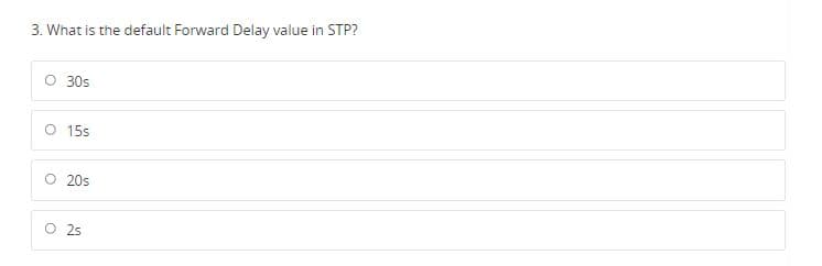 3. What is the default Forward Delay value in STP?
30s
O 15s
O 20s
O 2s
