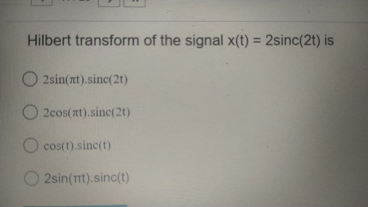 Hilbert transform of the signal x(t) = 2sinc(2t) is
%3D
2sin(at).sinc(2t)
O 2cos(nt).sinc(2t)
O cos(t).sinc(t)
2sin(Trt).sinc(t)
