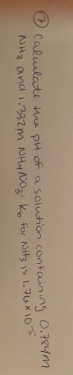 Caluulate he DH of a solution containing 0.784m
NHz and 1.332m NH4N02- kn for Nitsis 1.76X105

