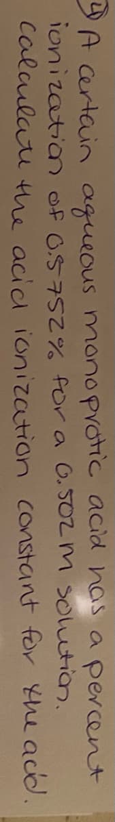 gA certain aqueous mmonoprotic acid has a percent
ionizationn of G575 for a O. S0Z m Soution.
Calaulati the acia ionization constant for the acd.
