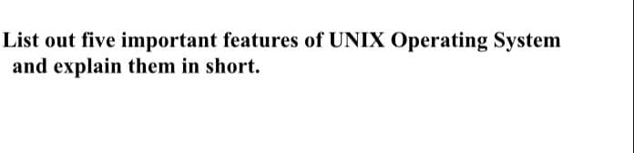 List out five important features of UNIX Operating System
and explain them in short.
