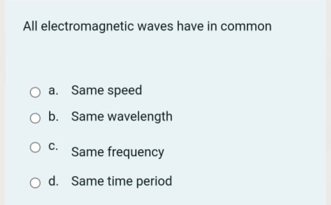 All electromagnetic waves have in common
a. Same speed
O b. Same wavelength
Same frequency
O d. Same time period
