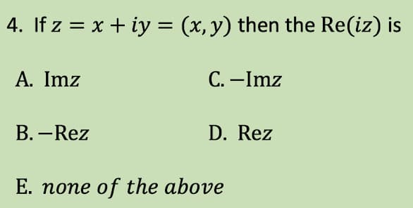 4. If z = x + y = (x, y) then the Re(iz) is
A. Imz
B.-Rez
C. -Imz
D. Rez
E. none of the above