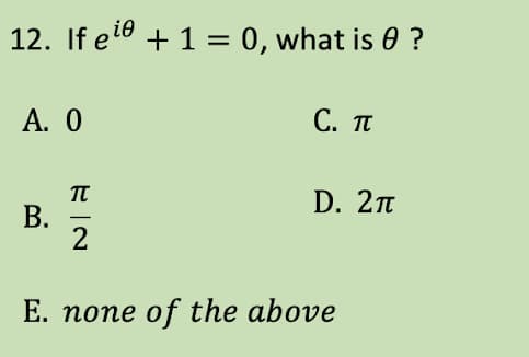 12. If eie + 1 = 0, what is ?
A. 0
B.
RIN
-
2
C. π
D. 2π
E. none of the above