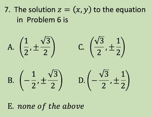 7. The solution z = (x, y) to the equation
in Problem 6 is
(1/3.+12)
1
3
√√3
B.
· (-²2₁ +2²³) D. (-1/²³₁ + ² )
2
E. none of the above
A.
1 √3
2
C.