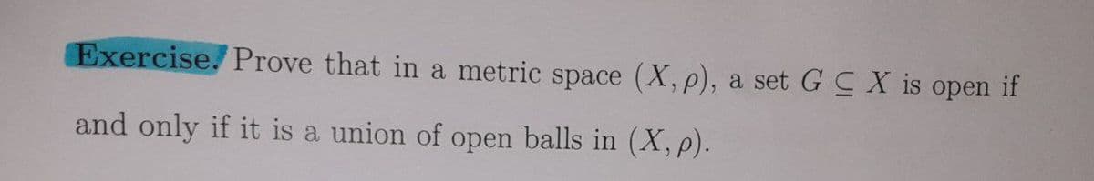 Exercise. Prove that in a metric space (X, p), a set G X is open if
and only if it is a union of open balls in (X, p).
