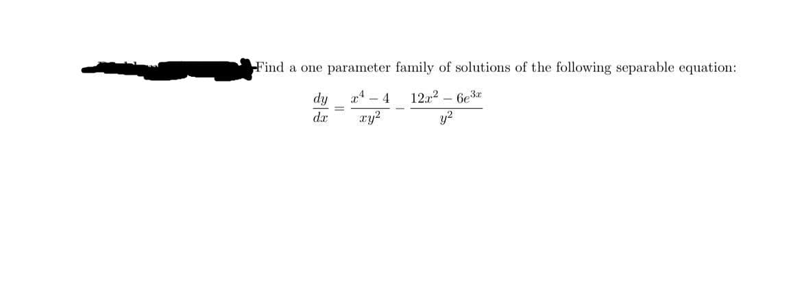 Find a one parameter family of solutions of the following separable equation:
dy
x - 4
12.r2 – 6e3
dx
xy?
y?
