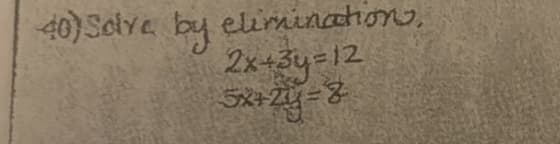 40) Solve by elimination),
2x+3y=12
