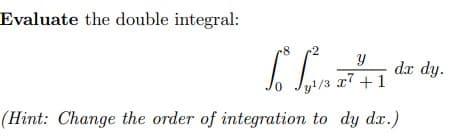 Evaluate the double integral:
8 2
Y
0 Jy¹/3 x7 +1
(Hint: Change the order of integration to dy dx.)
dx dy.