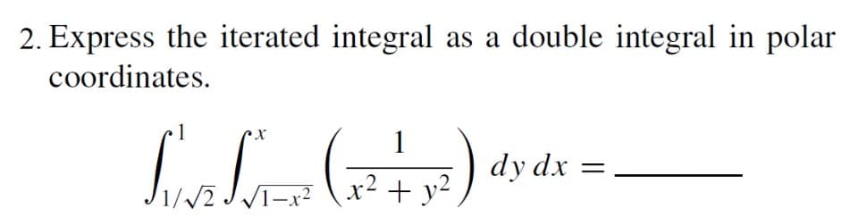 2. Express the iterated integral as a double integral in polar
coordinates.
1
La L ( + 7) *
dy dx
=