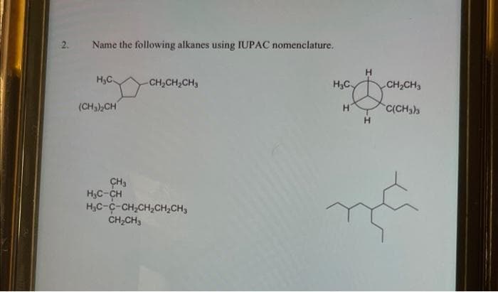 2.
Name the following alkanes using IUPAC nomenclature.
H.C.
(CH₂)₂CH
CH3
H₂C-CH
-CH₂CH₂CH₂
HỌC-C-CH,CH,CH,CHS
CH₂CH3
H₂C
H
H
H
CH₂CH3
C(CH3)3