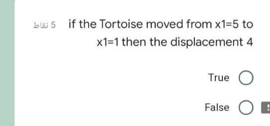 blas 5 if the Tortoise moved from x1=5 to
x1=1 then the displacement 4
True
False O E
