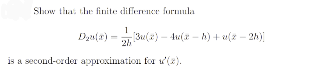 Show that the finite difference formula
1
Dzu(î) =
[Зи (т) — 4u(г — h) + u(т — 2h)]
2h
is a second-order approximation for u'(a).
