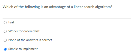 Which of the following is an advantage of a linear search algorithm?
Fast
Works for ordered list
None of the answers is correct
Simple to implement
