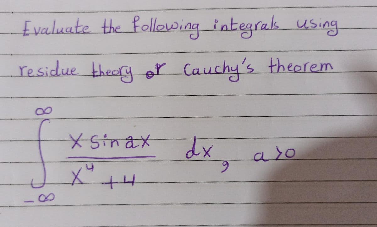 Evaluate the following integrals using
residue theory of Cauchy's theorem
8
*Sinax
4
X +4
dx
9
a so