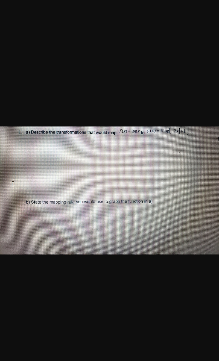1. a) Describe the transformations that would map f(x) = logx to g(x)=3log-2x+1
b) State the mapping rule you would use to graph the function in a)