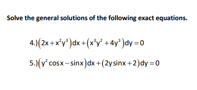 Solve the general solutions of the following exact equations.
4.)(2x +x°y' )dx +(x³y' +4y° )dy =0
5.)(y° cosx- sinx)dx +(2ysinx +2)dy =0
