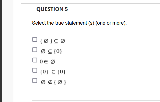 QUESTION 5
Select the true statement (s) (one or more):
O {Ø}CØ
O ØC{0}
C {0}
O 0E Ø
O {0} C {0}
O Ø ¢ {Ø}

