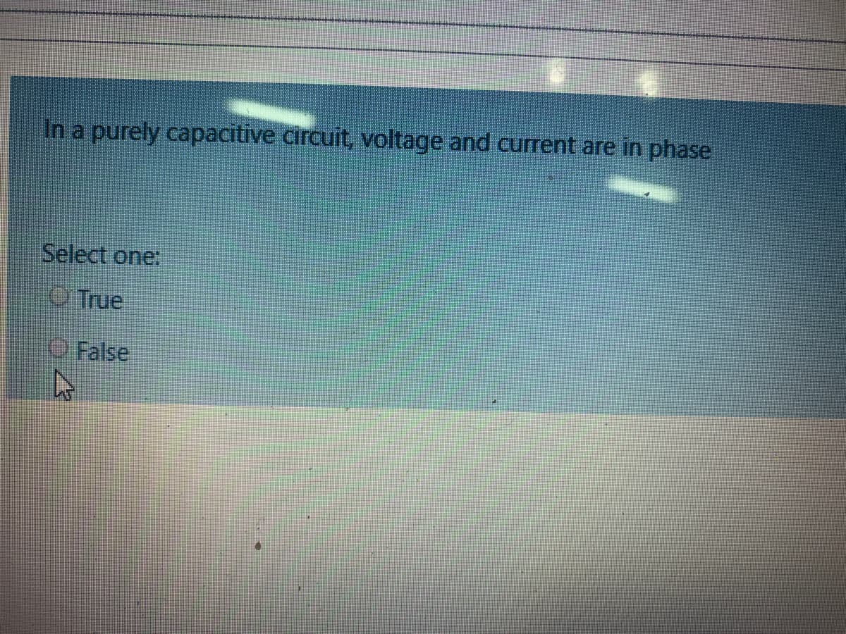 In a purely capacitive circuit, voltage and current are in phase
Select one:
O True
O False
