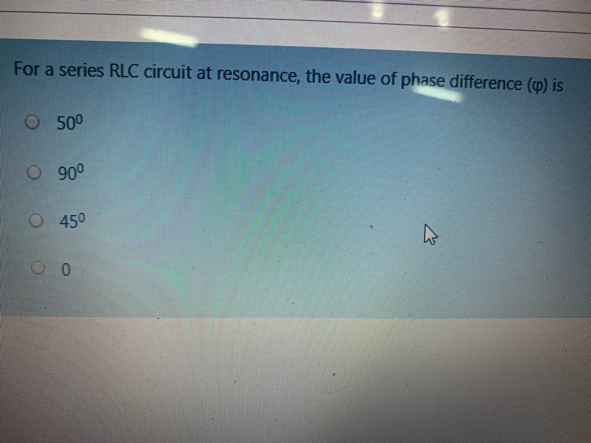 For a series RLC circuit at resonance, the value of phase difference (p) is
50
90
450
