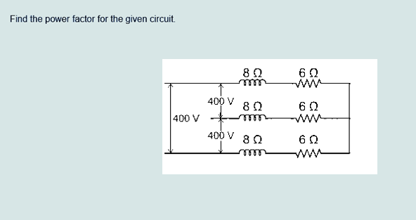 Find the power factor for the given circuit.
| 400 V
400
80
82
اسم
مقلقل
400 82
لنتن
6 2
www
60
6 2