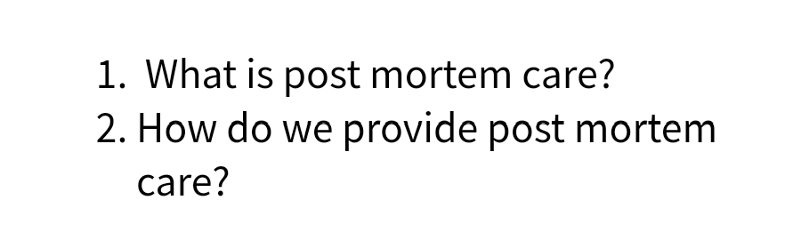 1. What is post mortem care?
2. How do we provide post mortem
care?
