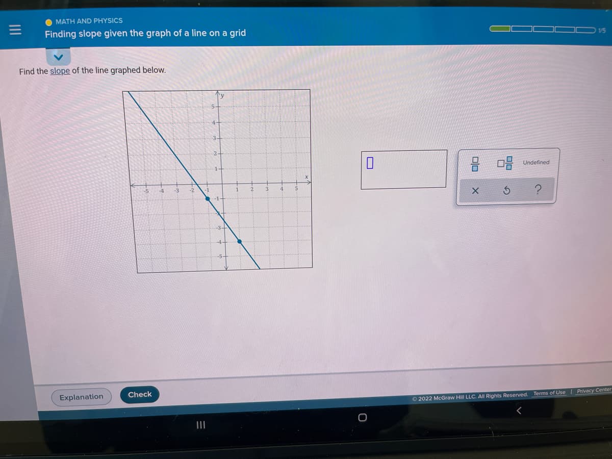 O MATH AND PHYSICS
Finding slope given the graph of a line on a grid
Find the slope of the line graphed below.
Ty
4-
-3-
Undefined
3
Explanation
Check
Terms of Use | Privacy Center
O 2022 McGraw Hill LLC. All Rights Reserved.
II
II
