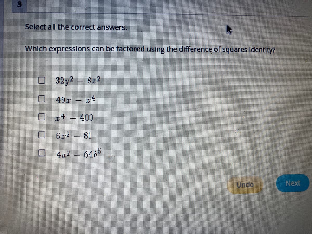 Select all the correct answers.
Which expressions can be factored using the difference of squares Identity?
32y2 822
49x
O 14 400
6x2 81
4a2 6465
Undo
Next
