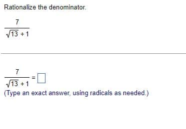 Rationalize the denominator.
7
√13+1
7
√13 +1
(Type an exact answer, using radicals as needed.)