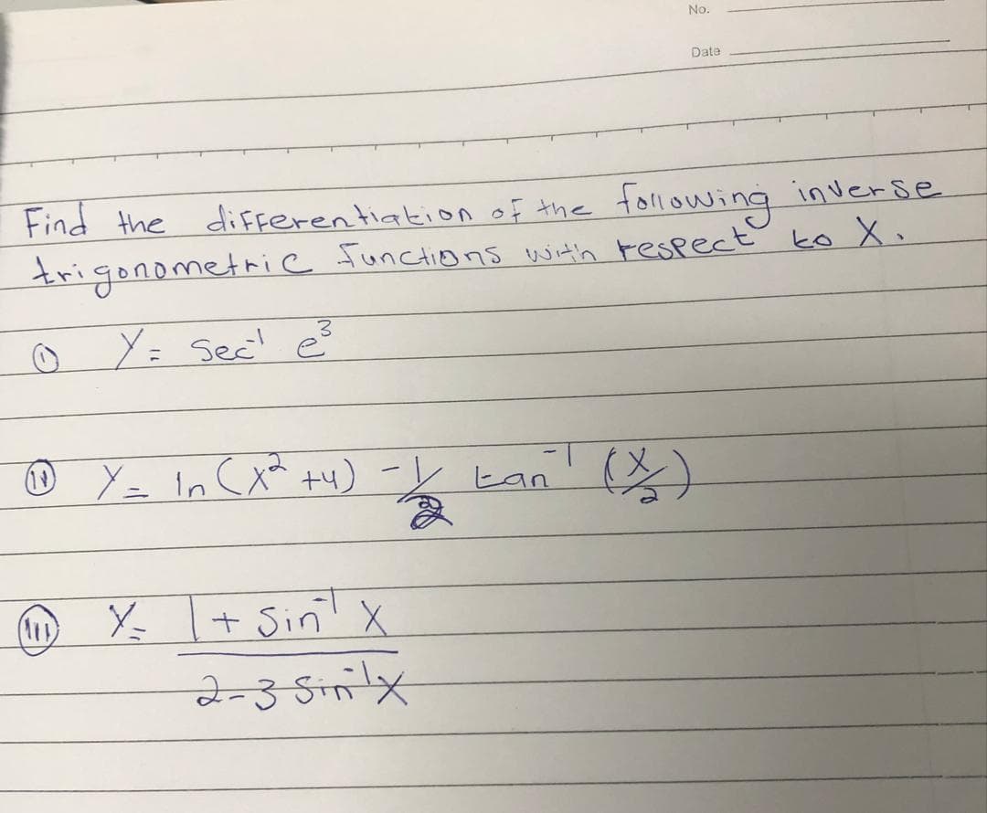 No.
Date
following inverse
trigonometrie functionS with respect to X.
Find the diFferen tiakion of the
☺ Y= Sec' e?
In cxt)-レkan
1-
Y I+ Sin! x
2-3 Sinilx
(11)
