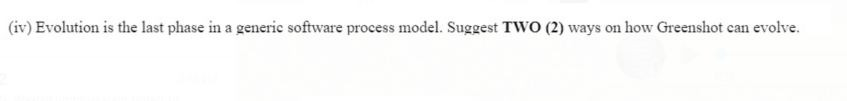 (iv) Evolution is the last phase in a generic software process model. Suggest TWO (2) ways on how Greenshot can evolve.
