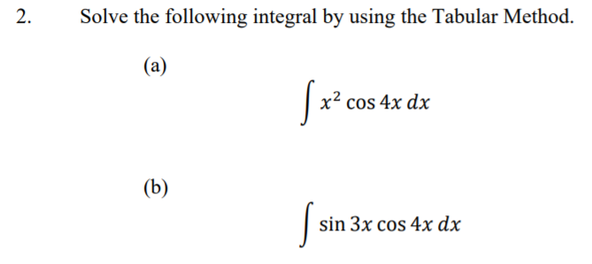 Solve the following integral by using the Tabular Method.
(a)
x² cos 4x dx
(b)
sin 3x cos 4x dx
2.
