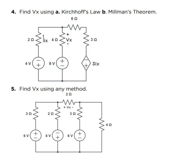 4. Find Vx using a. Kirchhoff's Law b. Millman's Theorem.
6 Ω
alix
lix 40
302
2Ω
4 V
8 V
5. Find Vx using any method.
20
M
20
3Q
+
www
+
6 V
8 V
+1
1+
+ VX-
3Q
www
6V
+
3ix
40