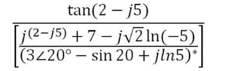 tan(2 – j5)
j(2-j5) +7- jv2 In(-5)
(3220° – sin 20 + jln5)*
