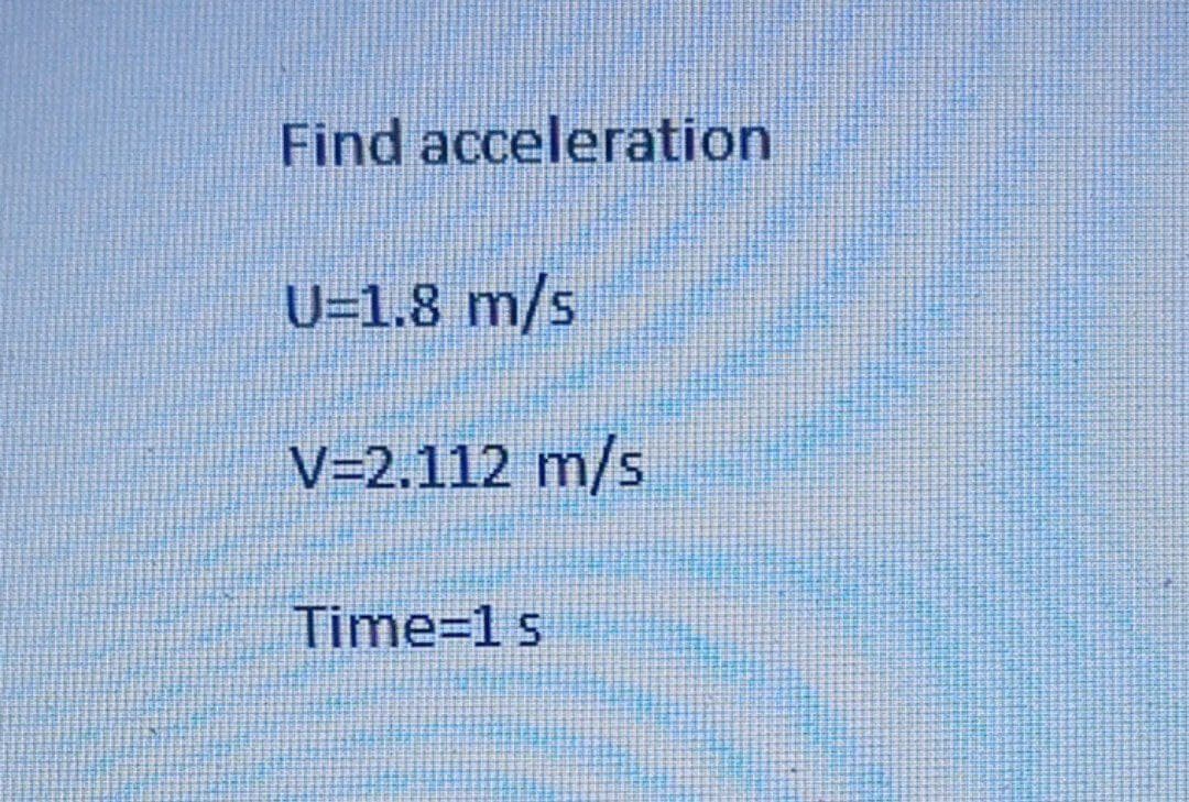 Find acceleration
U=1.8 m/s
V=2.112 m/s
Time=1 s