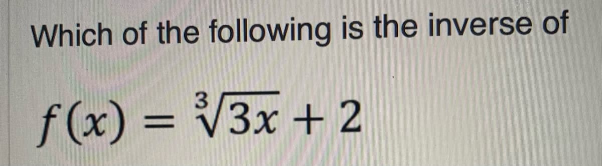 Which of the following is the inverse of
3
f(x) = V3x + 2
