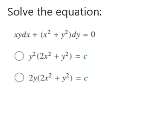 Solve the equation:
xydx + (x² + y?)dy = 0
O y² (2x² + y?) = c
O 2y(2x? + y²) = c
