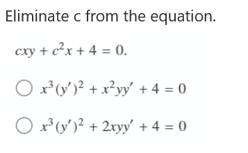 Eliminate c from the equation.
cxy + c²x + 4 = 0.
O x* (v)² + x?yy + 4 = 0
O x (y')² + 2xyy' + 4 = 0
